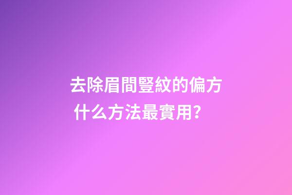 去除眉間豎紋的偏方 什么方法最實用？